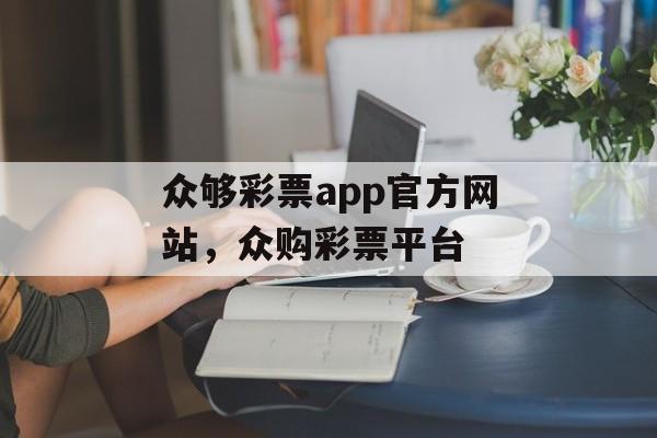 众够彩票app官方网站，众购彩票平台