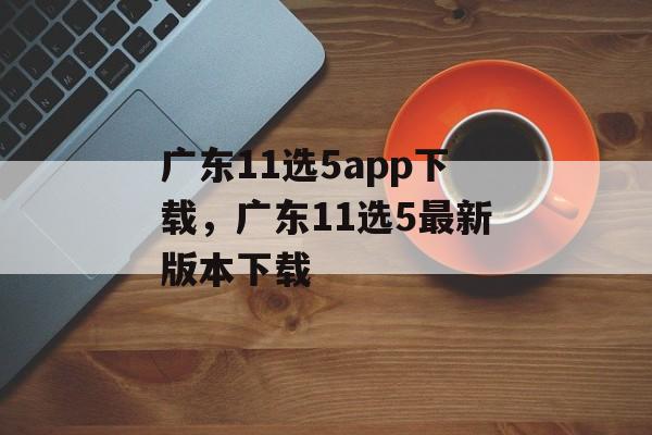 广东11选5app下载，广东11选5最新版本下载