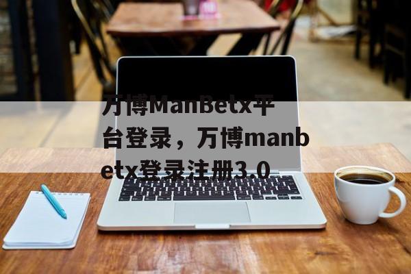 万博ManBetx平台登录，万博manbetx登录注册3.0