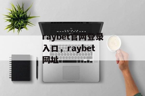 raybet官网登录入口，raybet 网址